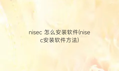 “nisec怎么安装软件(nisec安装软件方法)